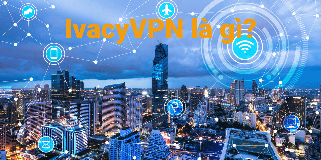 ivacyVPN là gì? Tìm hiểu về IvacyVPN